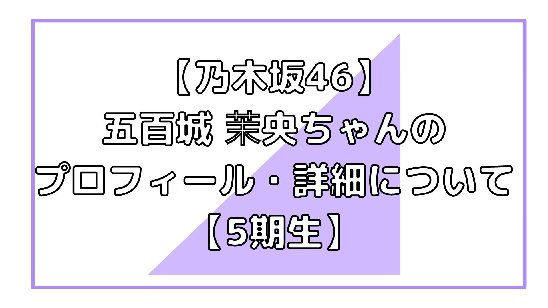 乃木坂46 5期生 五百城茉央ちゃんのプロフィール 年齢 血液型 詳細 剣道 書道 アイドルと韓国と美容とその他