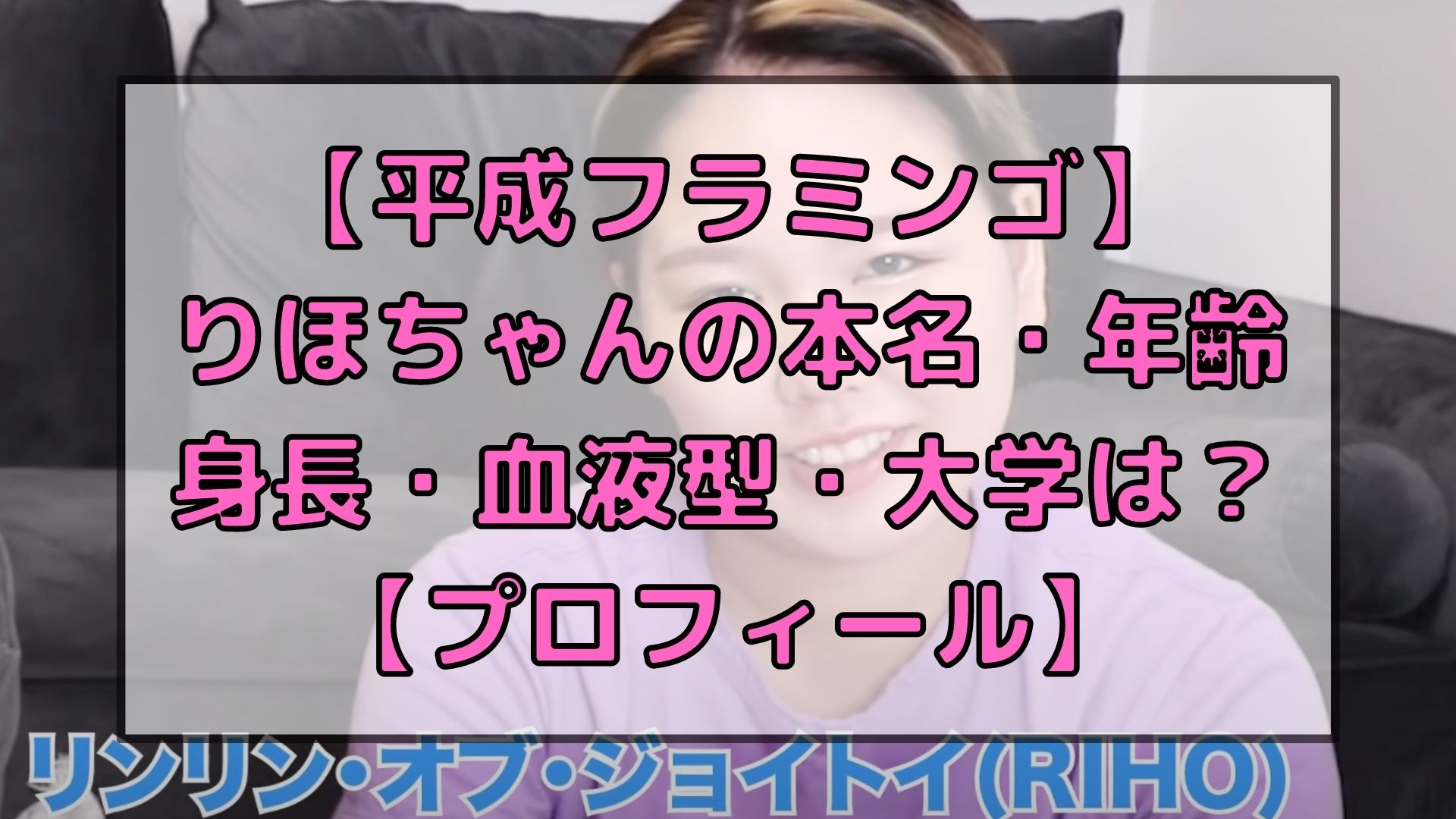 平成フラミンゴ りほちゃんの本名 年齢 身長 血液型 大学は プロフィール アイドルと韓国と美容とその他