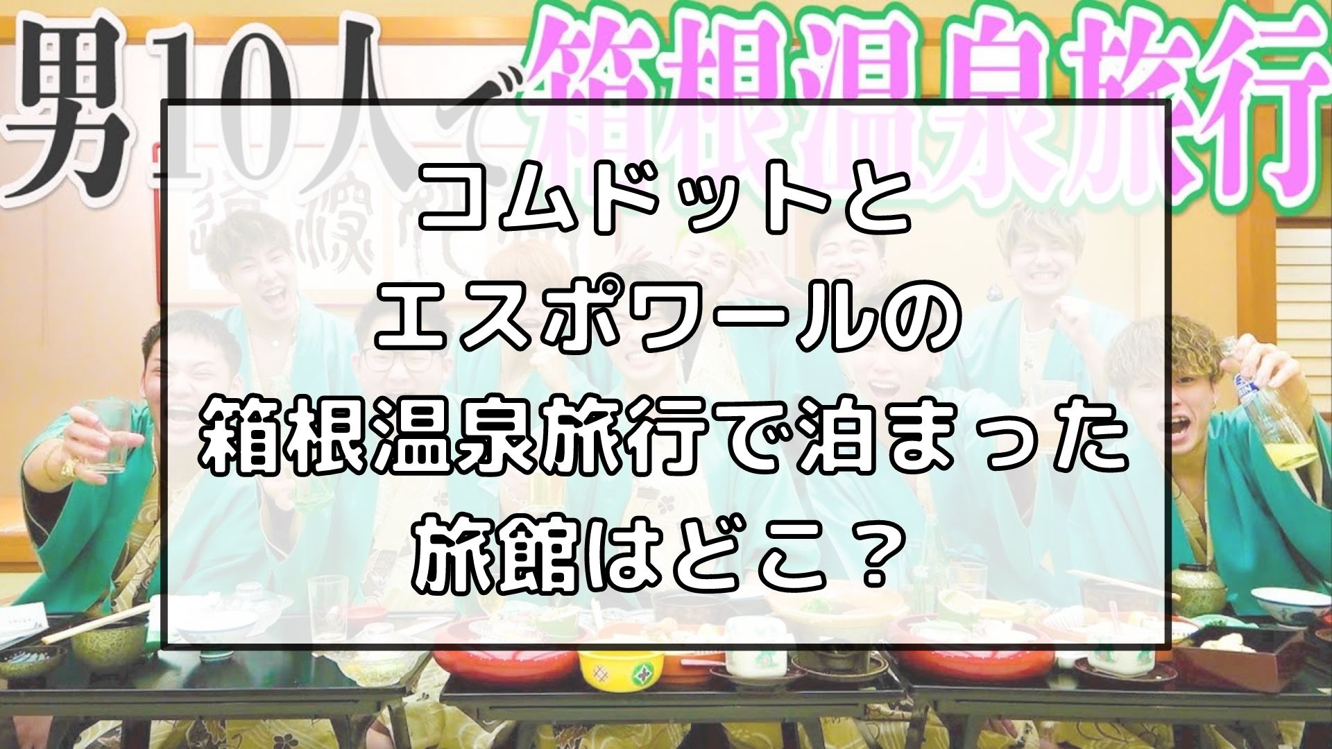 コムドットとエスポワールの箱根温泉旅行で泊まった旅館はどこ 箱根湯本温泉ホテル河鹿荘 アイドルと韓国と美容とその他