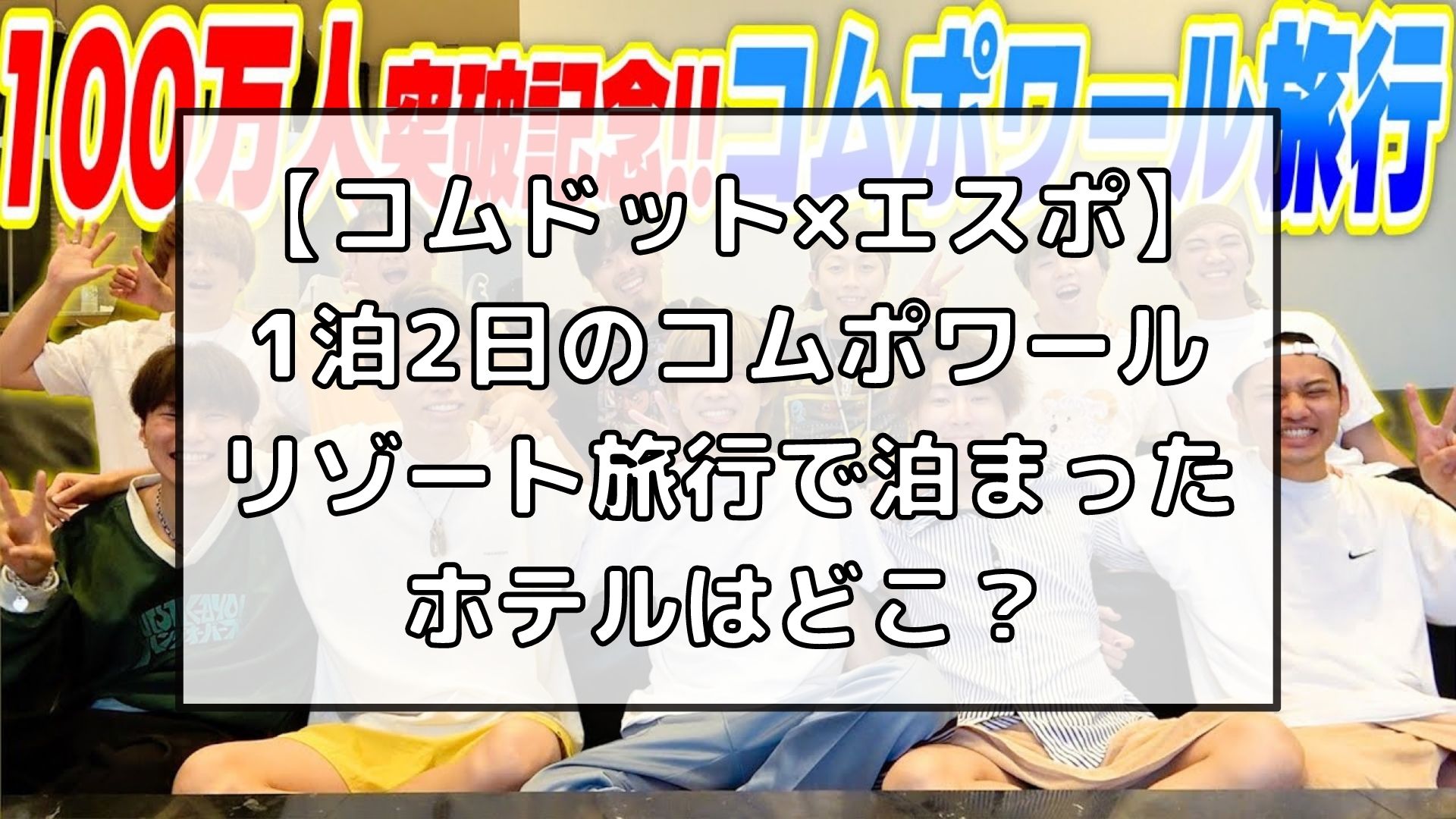 コムドット エスポ 1泊2日のコムポワールリゾート旅行で泊まったホテルはどこ アイドルと韓国と美容とその他